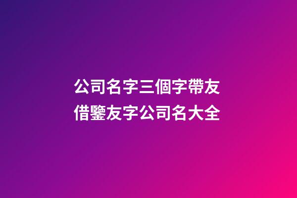 公司名字三個字帶友 借鑒友字公司名大全-第1張-公司起名-玄機派